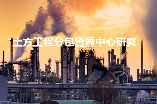 “土方工程分包資質中心研究：為何如此重要？”